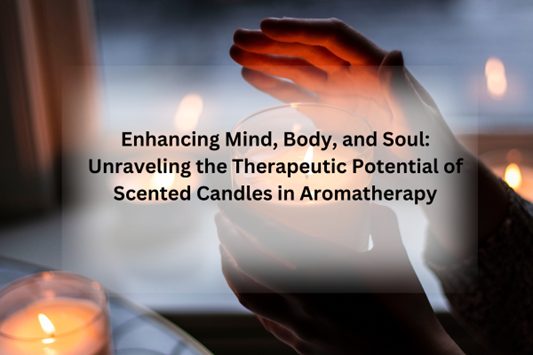 Enhancing Mind, Body, and Soul-Unraveling the Therapeutic Potential of Scented Candles in Aromatherapy
