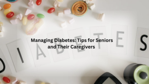 Managing Diabetes-Tips for Seniors and Their Caregivers