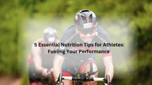 5 Essential Nutrition Tips for Athletes-Fueling Your Performance