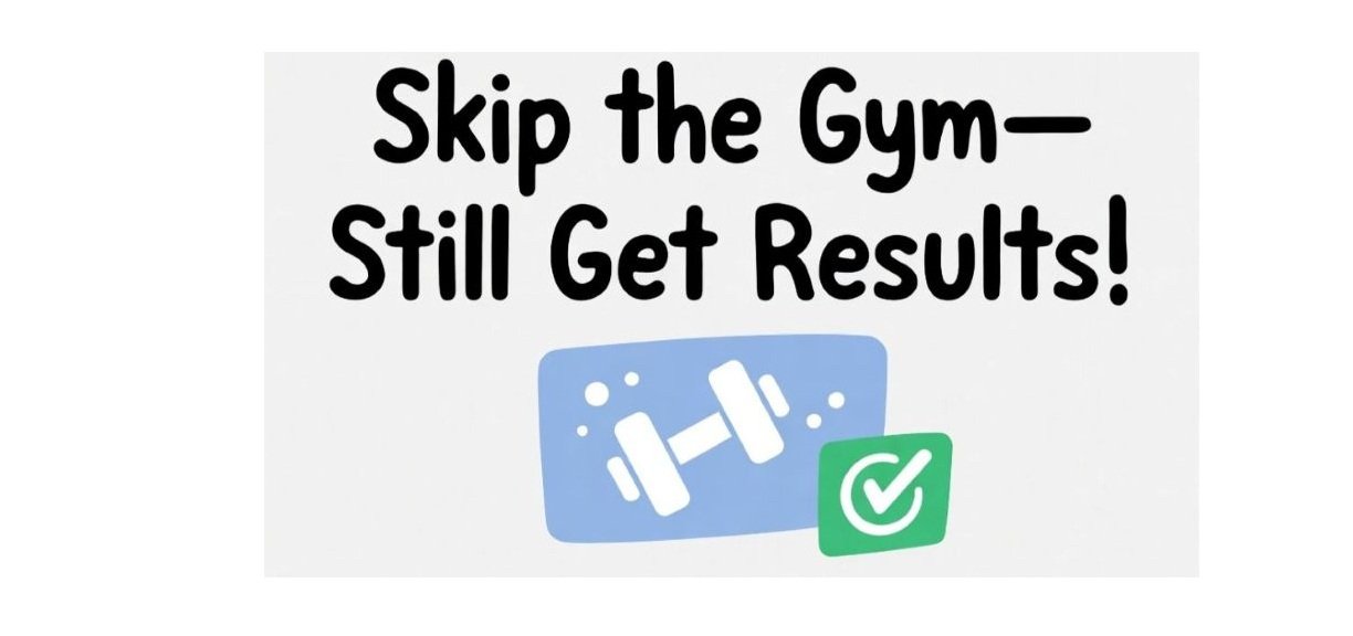 Skip the Gym—Still Get Results