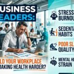 Business Leaders: Could Your Workplace Be Making Health Harder?