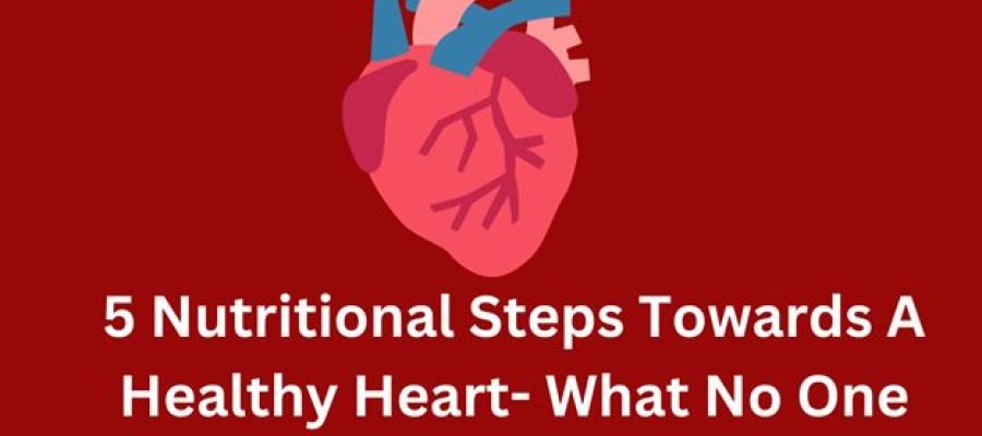 5 Nutritional Steps Towards a Healthy Heart- What No One Tells You